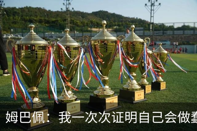 姆巴佩:我一次次证明自己会做蠢事;给自己的职业生涯打10分
