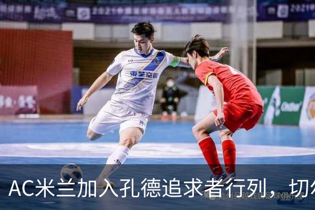 AC米兰加入孔德追求者行列，切尔西和拜仁在密切关注球员
